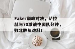 包含Faker巅峰对决，萨拉赫与70激战中国队分钟，败北胜负难料！的词条
