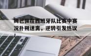 姆巴佩在西班牙队比赛中赛况扑朔迷离，逆转引发热议！的简单介绍
